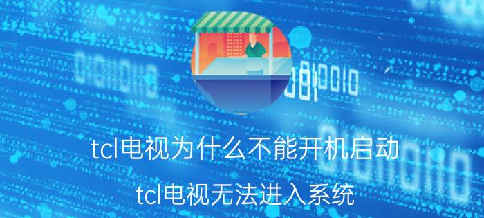 tcl电视为什么不能开机启动 tcl电视无法进入系统？